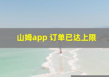 山姆app 订单已达上限